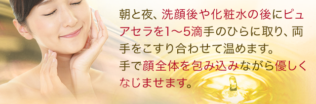 朝晩、化粧水、洗顔の後にピュアセラ美容オイル